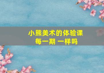 小熊美术的体验课 每一期 一样吗